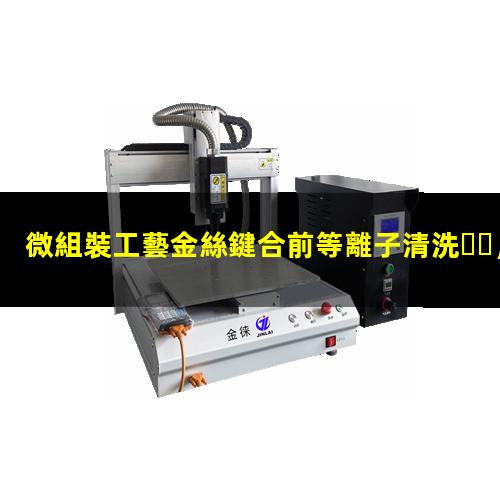 微組裝工藝金絲鍵合前等離子清洗，能有效提高鍵合成功率002